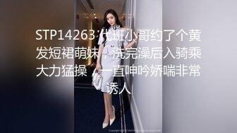 STP14263 代班小哥约了个黄发短裙萌妹，洗完澡后入骑乘大力猛操，一直呻吟娇喘非常诱人