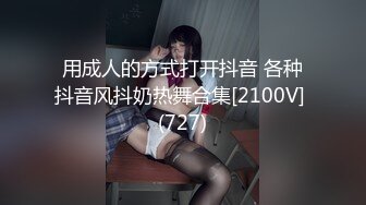 用成人的方式打开抖音 各种抖音风抖奶热舞合集[2100V] (727)