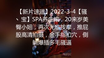 【新片速遞】2022-3-4【骚丶宝】SPA养生馆，20来岁美臀小妞，再次光临按摩，推屁股高清拍摄，金手指扣穴，侧躺爆插多毛骚逼