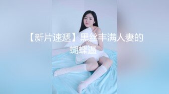 【新片速遞】黑丝丰满人妻的蝴蝶逼 