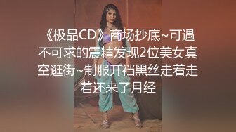 《极品CD》商场抄底~可遇不可求的震精发现2位美女真空逛街~制服开裆黑丝走着走着还来了月经