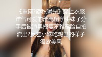 《重磅?隐私曝光》穿上衣服洋气可爱的漂亮留学生妹子分手后被渣男报复不雅露脸自拍流出?反差小妹吃鸡巴的样子很欧美风