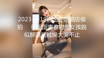 2023-9-19流出安防酒店偷拍❤️御姐型青春时尚女孩貌似醉酒后被操大哭不止