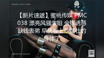 【新片速遞】蜜桃传媒 PMC038 漂亮风骚表姐 金钱诱惑缺钱表弟 早就看上他强壮的身体了