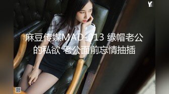 麻豆传媒MAD-013 绿帽老公的私欲 老公面前忘情抽插