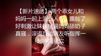 【新片速遞】 两个乖女儿和妈妈一起上演三人行，露脸了好刺激让妹妹玩逼妈妈舔奶子真骚，淫语互动狼友听指挥一起捅妈骚穴