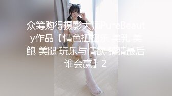 众筹购得摄影大师PureBeauty作品【情色扭扭乐 美乳 美鲍 美腿 玩乐与情欲 猜猜最后谁会赢】2