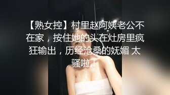 【熟女控】村里赵阿姨老公不在家，按住她的头在灶房里疯狂输出，历经沧桑的妩媚 太骚啦！