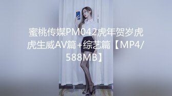 蜜桃传媒PM042虎年贺岁虎虎生威AV篇+综艺篇【MP4/588MB】