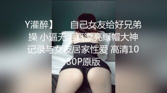 Y灌醉】㊙️自己女友给好兄弟操 小逼无毛真漂亮绿帽大神记录与女友居家性爱 高清1080P原版