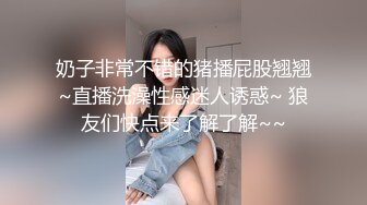 奶子非常不错的猪播屁股翘翘~直播洗澡性感迷人诱惑~ 狼友们快点来了解了解~~