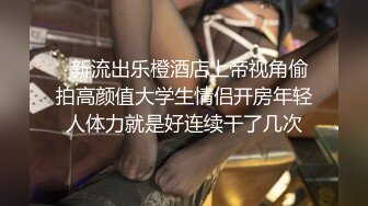   新流出乐橙酒店上帝视角偷拍高颜值大学生情侣开房年轻人体力就是好连续干了几次