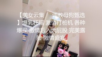 【美女云集❤️调教母狗甄选】爆乳狂摇 激情打桩机 各种爆操 激情后入大屁股 完美露脸 激情盛宴