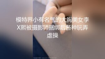 模特界小有名气的大胸美女李X熙被摄影师捆绑后各种玩弄虐操