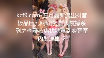 kcf9.com-三月最新流出抖音极品巨乳网红李雅 大震撼系列之李雅夜店找鸭草到爽歪歪内射逼里-2