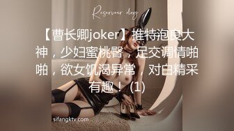 【曹长卿joker】推特泡良大神，少妇蜜桃臀，足交调情啪啪，欲女饥渴异常，对白精采有趣！ (1)