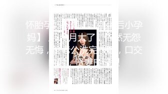 怀胎孕妇下海，【蛋蛋后小孕妈】，5个月大了，依然无怨无悔，给老公洗完衣服，口交内射，贤妻良母型