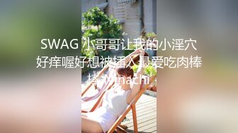 SWAG 小哥哥让我的小淫穴好痒喔好想被插入最爱吃肉棒棒 Ninachi