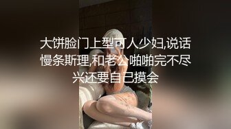 大饼脸门上型可人少妇,说话慢条斯理,和老公啪啪完不尽兴还要自己摸会