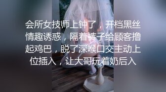 会所女技师上钟了，开档黑丝情趣诱惑，隔着裤子给顾客撸起鸡巴，脱了深喉口交主动上位插入，让大哥玩着奶后入