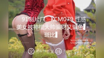 ✿91制片厂✿ KCM079 性感美女被神棍大帅骗财又骗色▌斑比▌