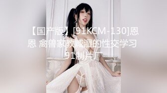 【国产版】[91KCM-130]恩恩 禽兽家教咸湿的性交学习 91制片厂