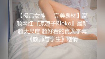 【极品女神❤️完美身材】高颜网红『凉凉子Rioko』最新超大尺度 超好看的真人字幕《教师与学生》剧情