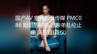 国产AV 蜜桃影像传媒 PMC086 姐姐的秘密 跟亲弟乱伦止痒 吴芳宜(嘉仪)