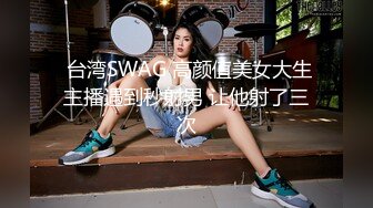  台湾SWAG 高颜值美女大生主播遇到秒射男 让他射了三次