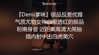 『Demi爹咪』极品反差优雅气质尤物女神白里透红的极品粉嫩身姿 近距离高清大屌抽插内射中出白虎美穴