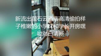 新流出萤石云酒店高清偷拍样子稚嫩的小学妹和学长开房嘿呦对白清晰