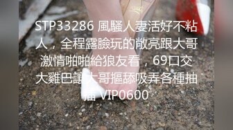 STP33286 風騷人妻活好不粘人，全程露臉玩的敞亮跟大哥激情啪啪給狼友看，69口交大雞巴讓大哥摳舔吸弄各種抽插 VIP0600