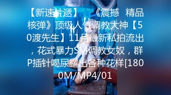 【新速片遞】    《震撼☛精品核弹》顶级人气调教大神【50渡先生】11月最新私拍流出，花式暴力SM调教女奴，群P插针喝尿露出各种花样[1800M/MP4/01