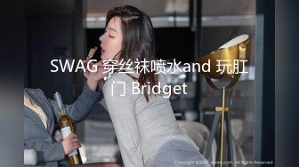 SWAG 穿丝袜喷水and 玩肛门 Bridget