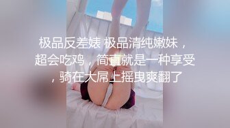 极品反差婊 极品清纯嫩妹，超会吃鸡，简直就是一种享受，骑在大屌上摇曳爽翻了