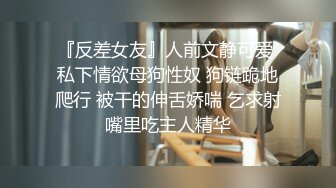 『反差女友』人前文静可爱 私下情欲母狗性奴 狗链跪地爬行 被干的伸舌娇喘 乞求射嘴里吃主人精华