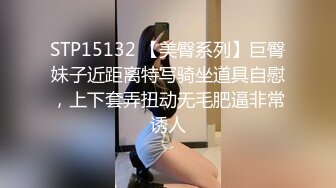 STP15132 【美臀系列】巨臀妹子近距离特写骑坐道具自慰，上下套弄扭动无毛肥逼非常诱人