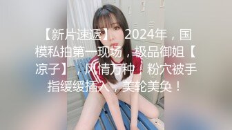 【新片速遞】   2024年，国模私拍第一现场，极品御姐【凉子】，风情万种，粉穴被手指缓缓插入，美轮美奂！