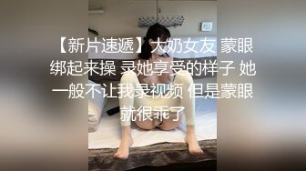 【新片速遞】大奶女友 蒙眼绑起来操 录她享受的样子 她一般不让我录视频 但是蒙眼就很乖了