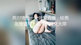 两对情侣一块做爱直播，给男友撸管打飞机深喉口交大屌