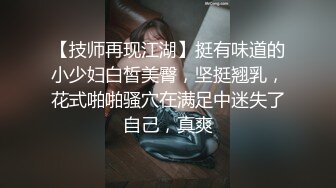 【技师再现江湖】挺有味道的小少妇白皙美臀，坚挺翘乳，花式啪啪骚穴在满足中迷失了自己，真爽