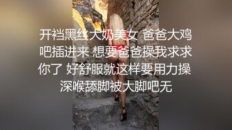 开裆黑丝大奶美女 爸爸大鸡吧插进来 想要爸爸操我求求你了 好舒服就这样要用力操 深喉舔脚被大脚吧无