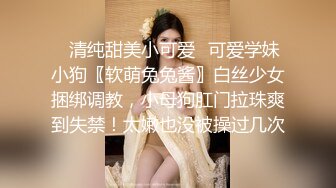 ✿清纯甜美小可爱✿可爱学妹小狗〖软萌兔兔酱〗白丝少女捆绑调教，小母狗肛门拉珠爽到失禁！太嫩也没被操过几次