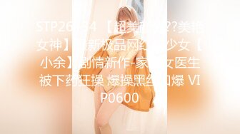 STP26434 【超美颜值??美艳女神】最新极品网红美少女【小余】剧情新作-家庭女医生被下药狂操 爆操黑丝口爆 VIP0600