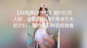 【AI高清2K修复】爱你们万人斩，退掉白靴妹子再来个大奶少妇，骚的很多种姿势换着操