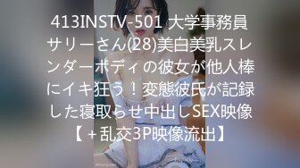 413INSTV-501 大学事務員サリーさん(28)美白美乳スレンダーボディの彼女が他人棒にイキ狂う！変態彼氏が記録した寝取らせ中出しSEX映像【＋乱交3P映像流出】