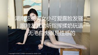 湖南甜甜美女小可爱露脸发骚，跟狼友互动听指挥揉奶玩逼，无毛白虎很是性感的