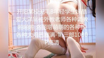 开阳某校无毛B年轻学生妹酷爱大洋屌被外教老师各种调教啪啪啪 洛丽塔萌萌的各种操各种大鸡巴塞满-第三部1080P高清