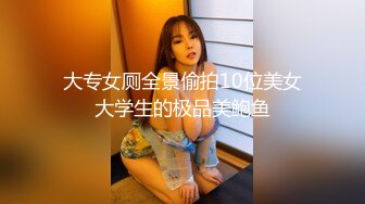 大专女厕全景偷拍10位美女大学生的极品美鲍鱼