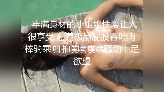   丰满身材的小姐姐性爱让人很享受 翘着极品屁股吞吐肉棒骑乘啪啪噗嗤噗嗤骚劲十足欲望